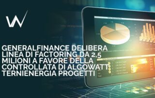 Generalfinance delibera linea di Factoring da 2,5 milioni a favore della controllata di algoWatt TerniEnergia Progetti