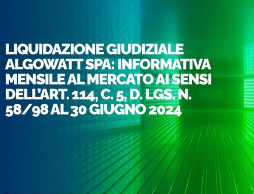 Liquidazione giudiziale algoWatt Spa: informativa mensile al mercato ai sensi dell’Art. 114, c. 5, D. Lgs. n. 58/98 al 30 giugno 2024